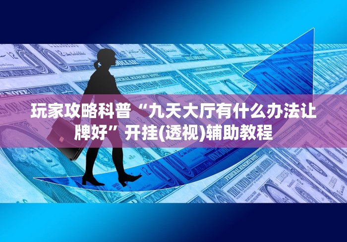 玩家攻略科普“九天大厅有什么办法让牌好”开挂(透视)辅助教程