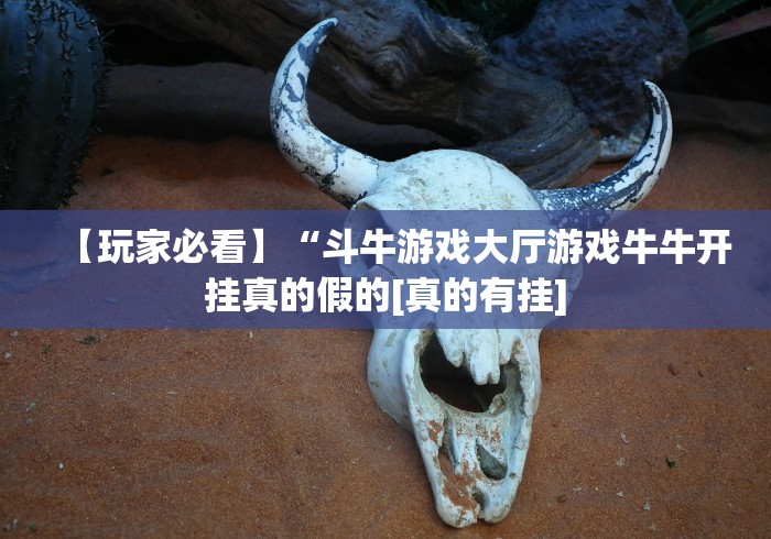 【玩家必看】“斗牛游戏大厅游戏牛牛开挂真的假的[真的有挂]