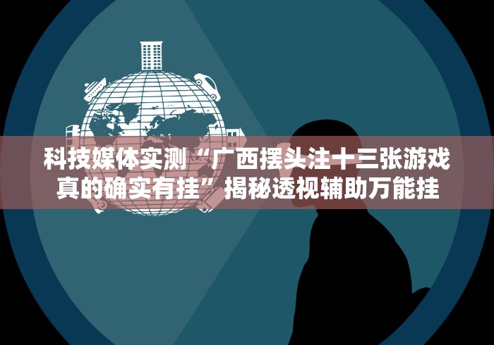 科技媒体实测“广西摆头注十三张游戏真的确实有挂”揭秘透视辅助万能挂