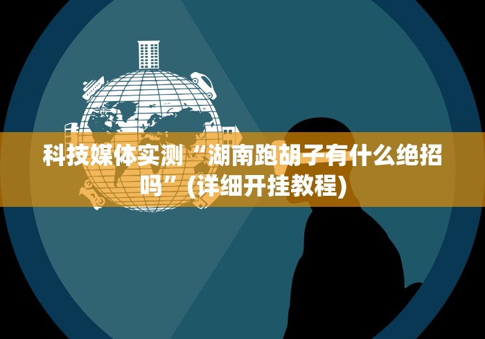 科技媒体实测“湖南跑胡子有什么绝招吗”(详细开挂教程)
