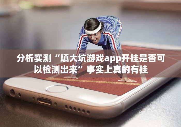 分析实测“填大坑游戏app开挂是否可以检测出来”事实上真的有挂