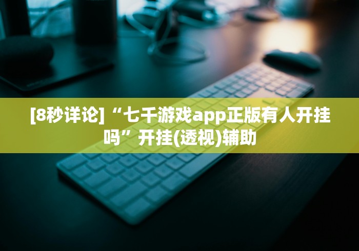 [8秒详论]“七千游戏app正版有人开挂吗”开挂(透视)辅助