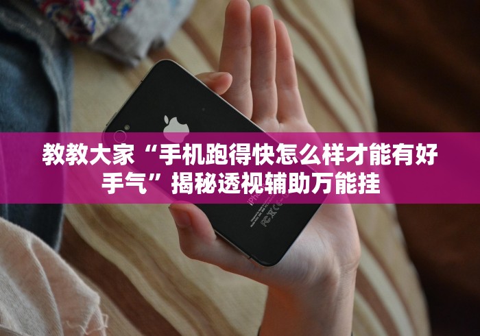 教教大家“手机跑得快怎么样才能有好手气”揭秘透视辅助万能挂