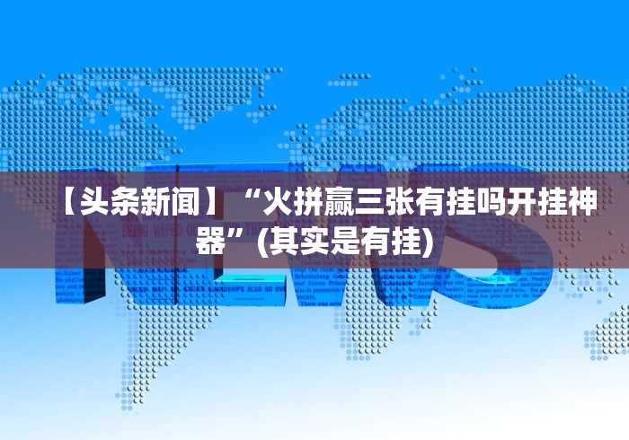 【头条新闻】“火拼赢三张有挂吗开挂神器”(其实是有挂)