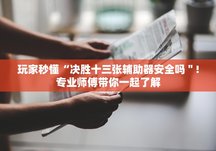 玩家秒懂“决胜十三张辅助器安全吗＂!专业师傅带你一起了解