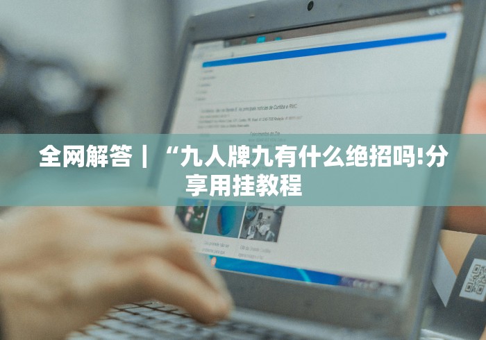 全网解答|“九人牌九有什么绝招吗!分享用挂教程 全网解答|“九人牌九有什么绝招吗!分享用挂教程