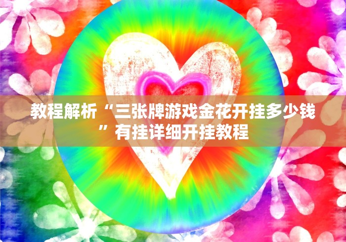 教程解析“三张牌游戏金花开挂多少钱”有挂详细开挂教程 教程解析“三张牌游戏金花开挂多少钱”有挂详细开挂教程