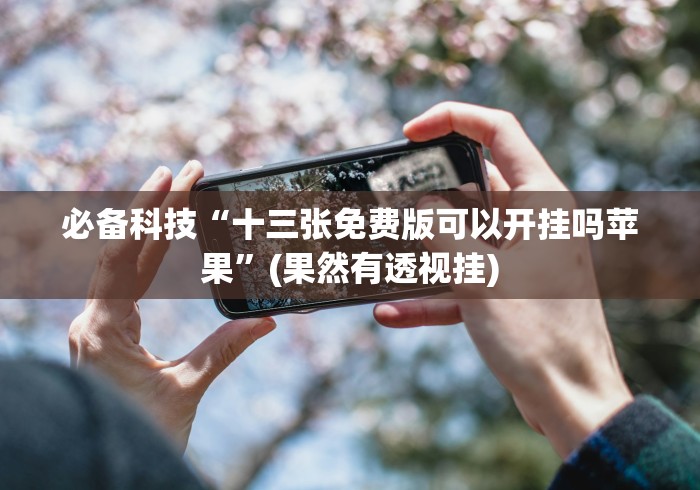 必备科技“十三张免费版可以开挂吗苹果”(果然有透视挂)