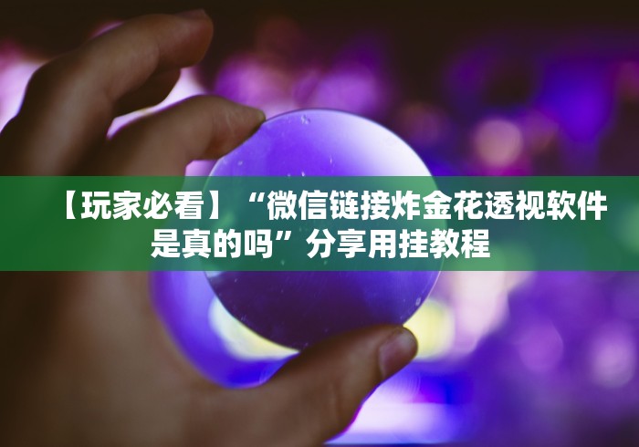 【玩家必看】“微信链接炸金花透视软件是真的吗”分享用挂教程