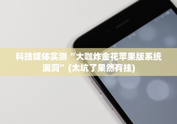 科技媒体实测“大咖炸金花苹果版系统漏洞”(太坑了果然有挂) 科技媒体实测“大咖炸金花苹果版系统漏洞”(太坑了果然有挂)