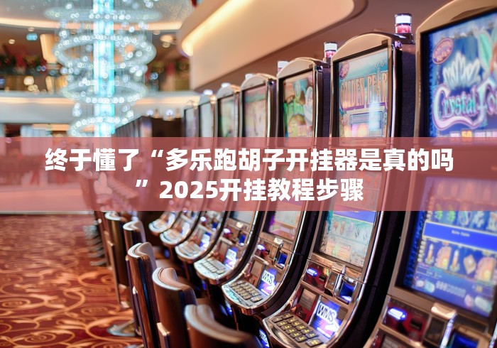 终于懂了“多乐跑胡子开挂器是真的吗”2025开挂教程步骤