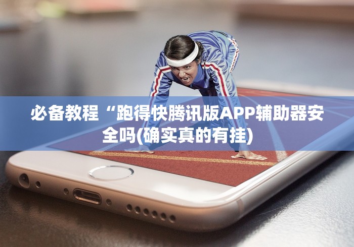 必备教程“跑得快腾讯版APP辅助器安全吗(确实真的有挂)