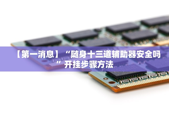 【第一消息】“随身十三道辅助器安全吗”开挂步骤方法