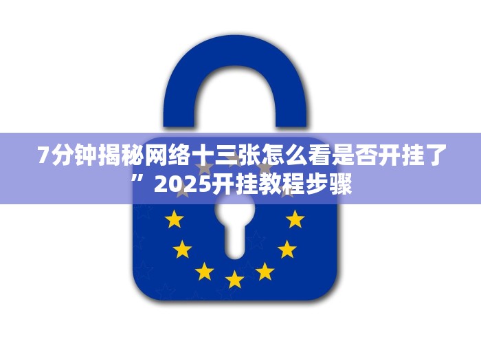 7分钟揭秘网络十三张怎么看是否开挂了”2025开挂教程步骤 7分钟揭秘网络十三张怎么看是否开挂了”2025开挂教程步骤
